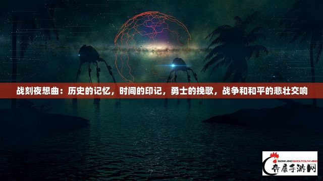 战刻夜想曲：历史的记忆，时间的印记，勇士的挽歌，战争和和平的悲壮交响